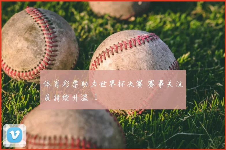体育彩票助力世界杯决赛 赛事关注度持续升温_1