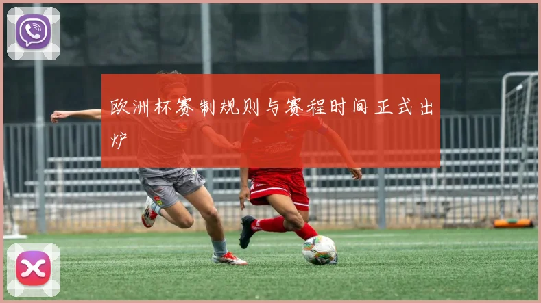 欧洲杯赛制规则与赛程时间正式出炉