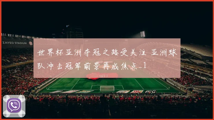 世界杯亚洲夺冠之路受关注 亚洲球队冲击冠军前景再成焦点_1