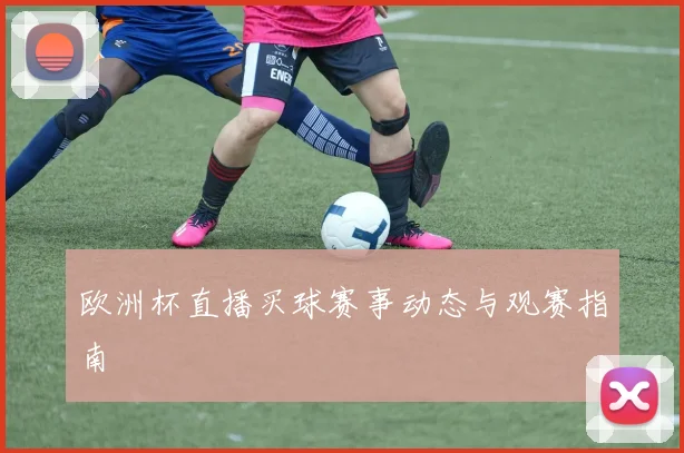 欧洲杯直播买球赛事动态与观赛指南