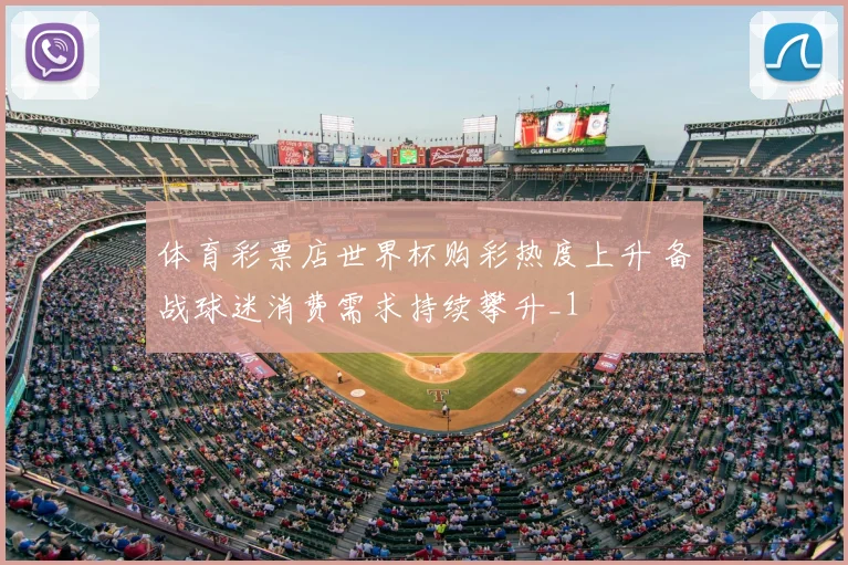 体育彩票店世界杯购彩热度上升 备战球迷消费需求持续攀升_1