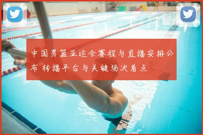 中国男篮亚运会赛程与直播安排公布 转播平台与关键场次看点