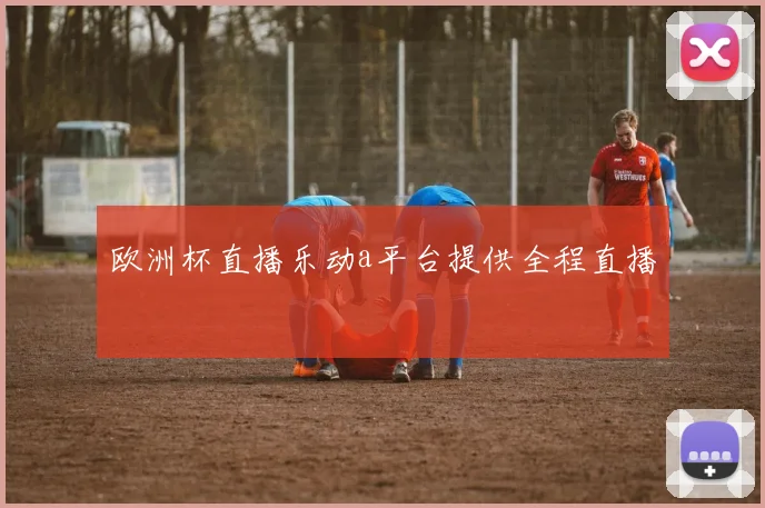 欧洲杯直播乐动a平台提供全程直播