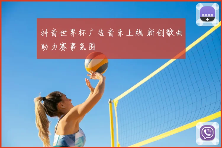 抖音世界杯广告音乐上线 新创歌曲助力赛事氛围