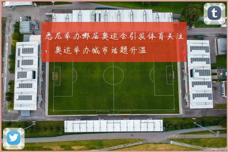 悉尼举办哪届奥运会引发体育关注,奥运举办城市话题升温