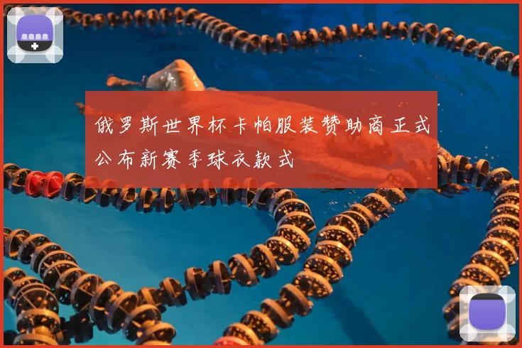 俄罗斯世界杯卡帕服装赞助商正式公布新赛季球衣款式