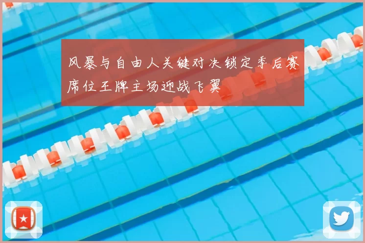 风暴与自由人关键对决锁定季后赛席位王牌主场迎战飞翼