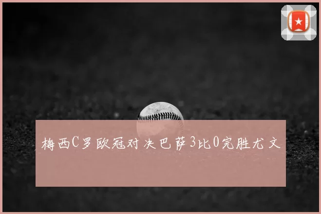 梅西C罗欧冠对决巴萨3比0完胜尤文