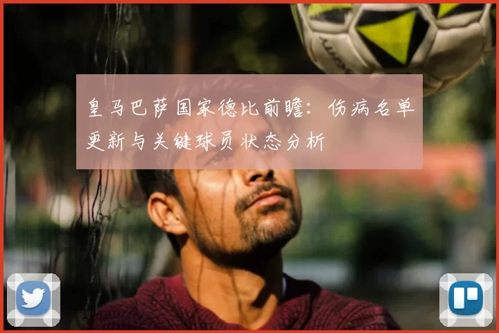 皇马巴萨国家德比前瞻:伤病名单更新与关键球员状态分析