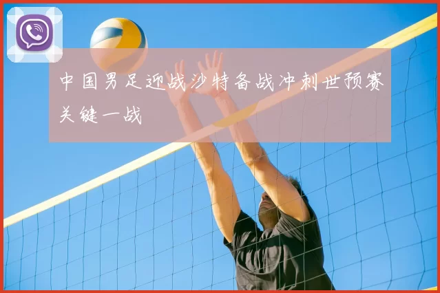 中国男足迎战沙特备战冲刺世预赛关键一战