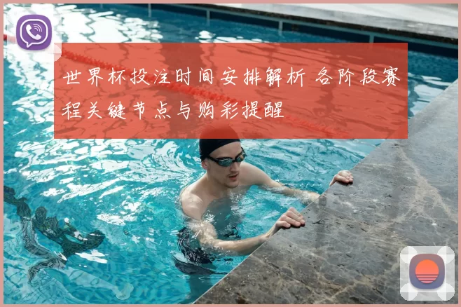 世界杯投注时间安排解析 各阶段赛程关键节点与购彩提醒