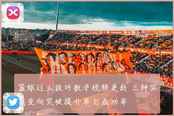 篮球过人技巧教学视频更新 三种实战变向突破提升单打成功率