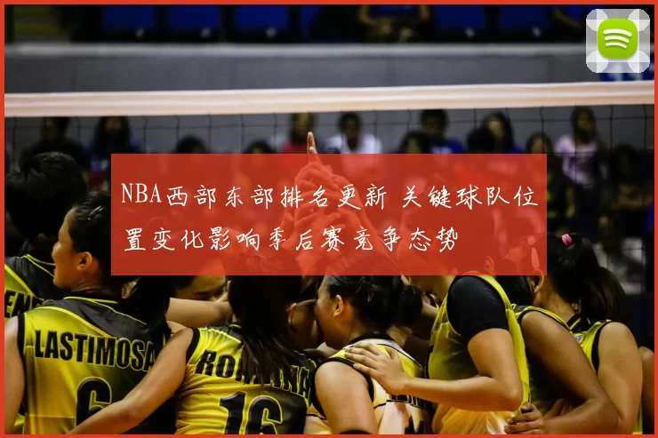 NBA西部东部排名更新 关键球队位置变化影响季后赛竞争态势