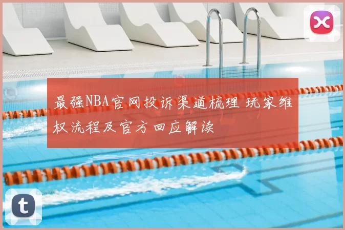 最强NBA官网投诉渠道梳理 玩家维权流程及官方回应解读