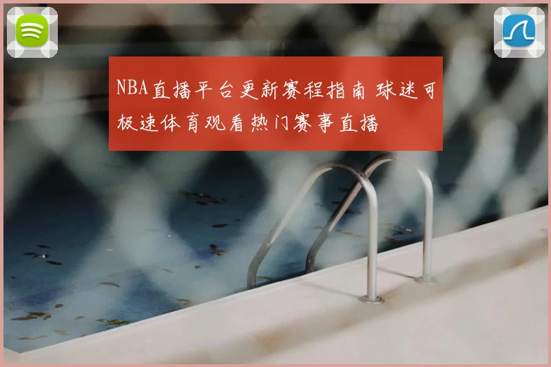 NBA直播平台更新赛程指南 球迷可极速体育观看热门赛事直播