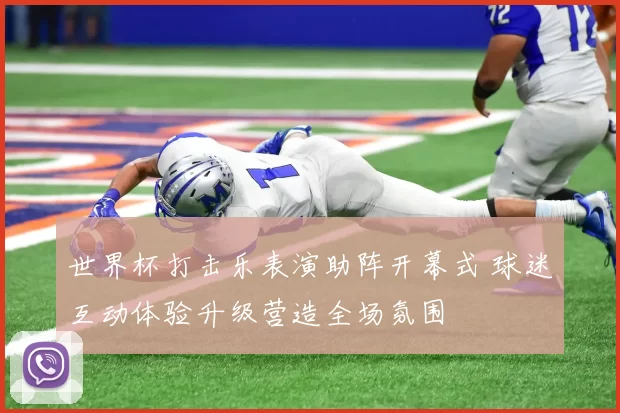 世界杯打击乐表演助阵开幕式 球迷互动体验升级营造全场氛围