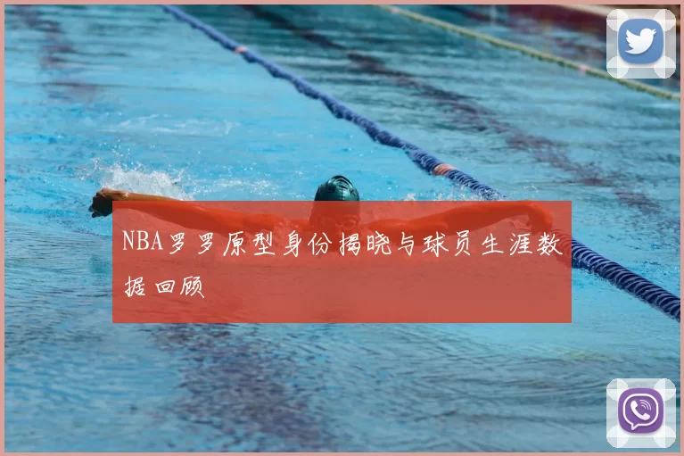 NBA罗罗原型身份揭晓与球员生涯数据回顾