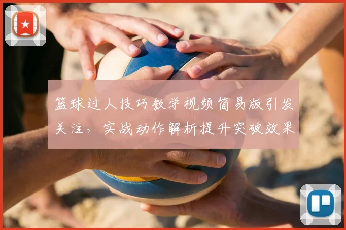 篮球过人技巧教学视频简易版引发关注，实战动作解析提升突破效果