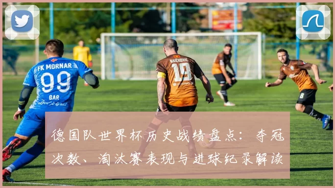 德国队世界杯历史战绩盘点：夺冠次数、淘汰赛表现与进球纪录解读