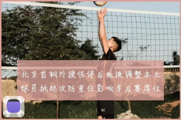 北京首钢外援伤停后轮换调整本土球员挑起攻防重任影响季后赛席位