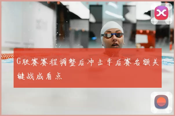 G联赛赛程调整后冲击季后赛名额关键战成看点