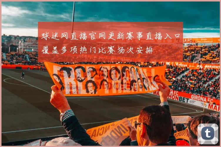 球迷网直播官网更新赛事直播入口覆盖多项热门比赛场次安排