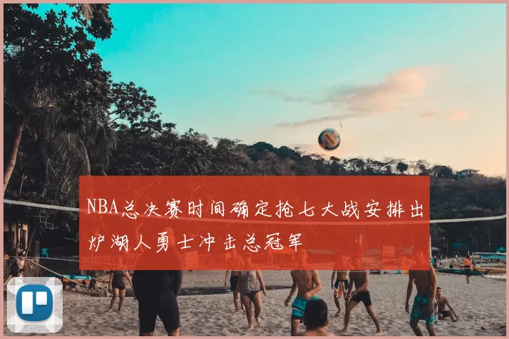 NBA总决赛时间确定抢七大战安排出炉湖人勇士冲击总冠军