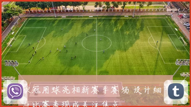 欧冠用球亮相新赛季赛场 设计细节与比赛表现成关注焦点