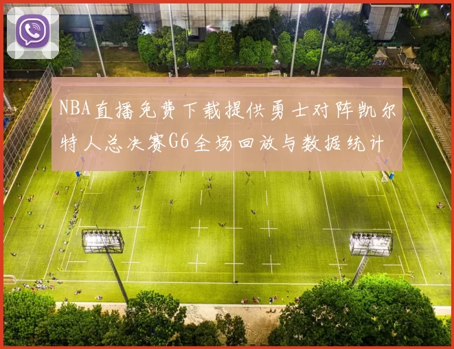 NBA直播免费下载提供勇士对阵凯尔特人总决赛G6全场回放与数据统计