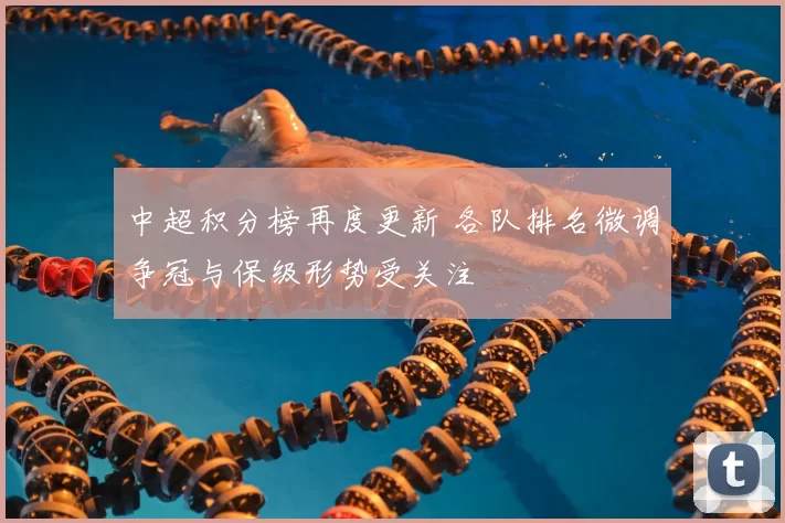 中超积分榜再度更新 各队排名微调争冠与保级形势受关注