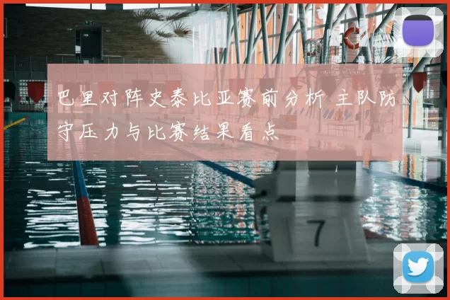 巴里对阵史泰比亚赛前分析 主队防守压力与比赛结果看点