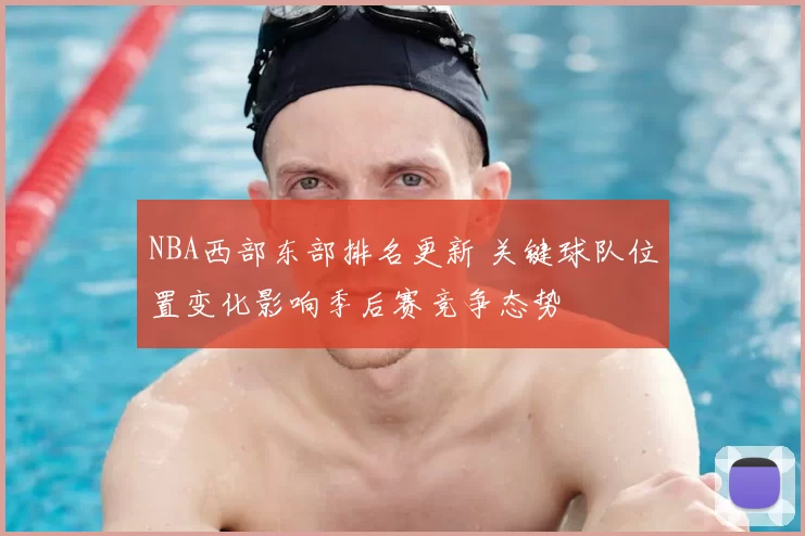 NBA西部东部排名更新 关键球队位置变化影响季后赛竞争态势