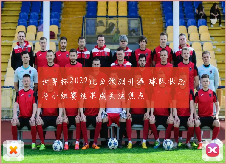 世界杯2022比分预测升温 球队状态与小组赛结果成关注焦点