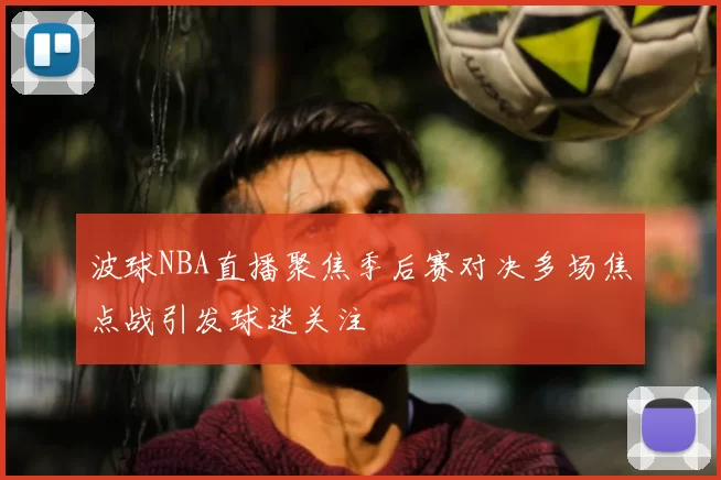 波球NBA直播聚焦季后赛对决多场焦点战引发球迷关注