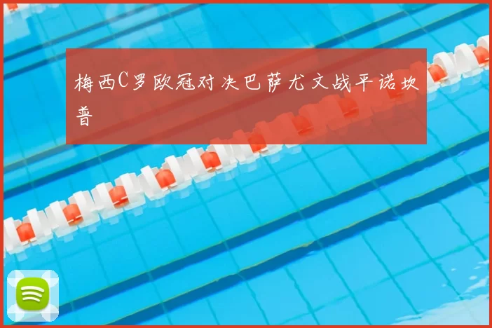 梅西C罗欧冠对决巴萨尤文战平诺坎普