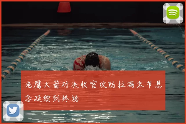 老鹰火箭对决收官攻防拉满末节悬念延续到终场