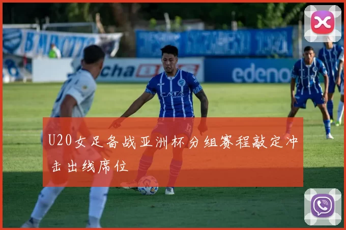 U20女足备战亚洲杯分组赛程敲定冲击出线席位