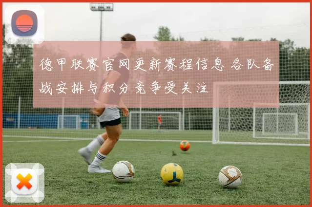 德甲联赛官网更新赛程信息 各队备战安排与积分竞争受关注