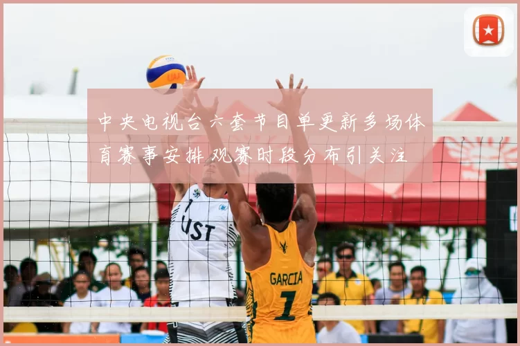 中央电视台六套节目单更新多场体育赛事安排 观赛时段分布引关注