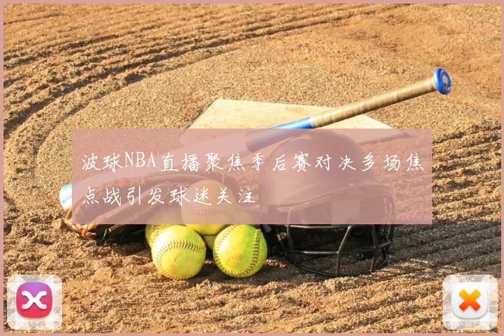 波球NBA直播聚焦季后赛对决多场焦点战引发球迷关注