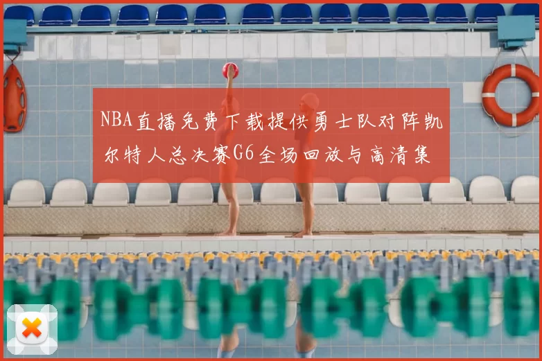 NBA直播免费下载提供勇士队对阵凯尔特人总决赛G6全场回放与高清集锦