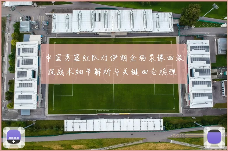 中国男篮红队对伊朗全场录像回放 技战术细节解析与关键回合梳理